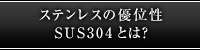 ステンレスの優位性 SUS304とは？